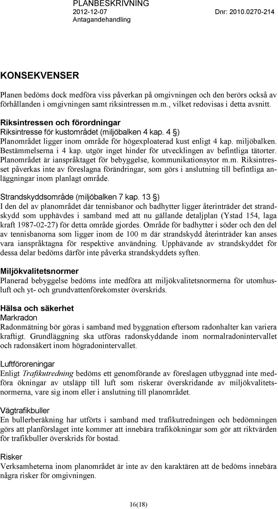 utgör inget hinder för utvecklingen av befintliga tätorter. Planområdet är ianspråktaget för bebyggelse, kommunikationsytor m.m. Riksintresset påverkas inte av föreslagna förändringar, som görs i anslutning till befintliga anläggningar inom planlagt område.