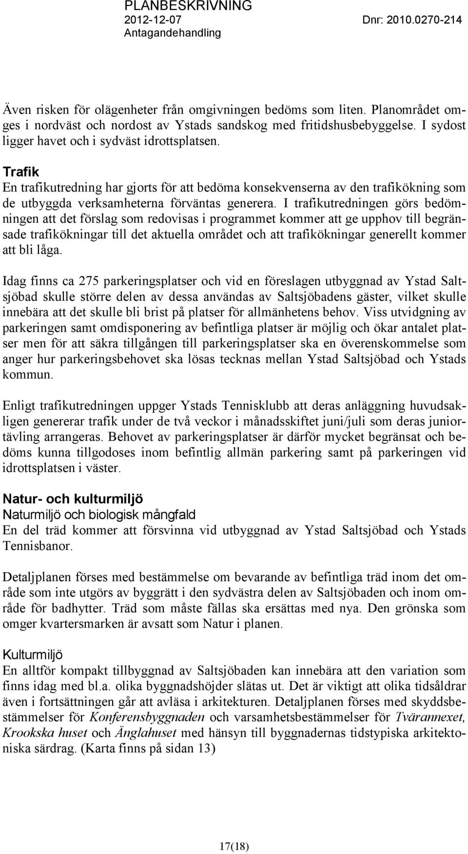 I trafikutredningen görs bedömningen att det förslag som redovisas i programmet kommer att ge upphov till begränsade trafikökningar till det aktuella området och att trafikökningar generellt kommer