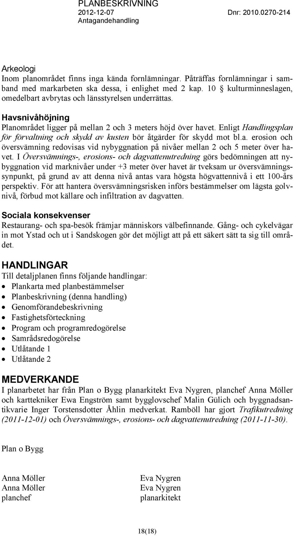 Enligt Handlingsplan för förvaltning och skydd av kusten bör åtgärder för skydd mot bl.a. erosion och översvämning redovisas vid nybyggnation på nivåer mellan 2 och 5 meter över havet.