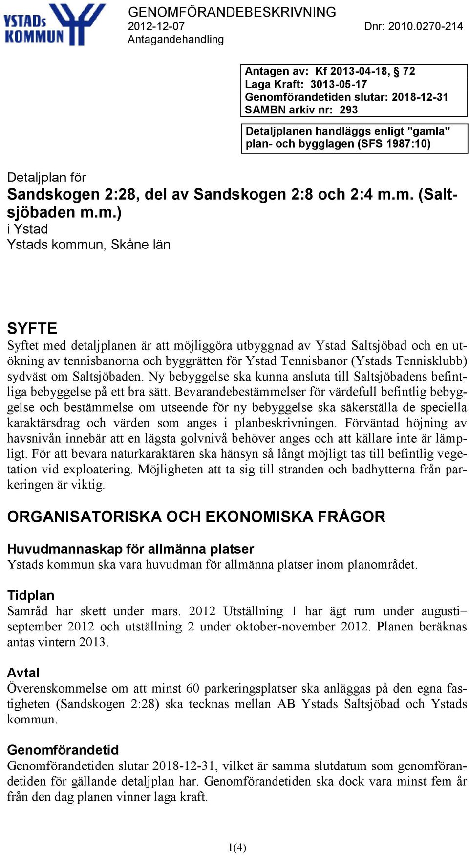 m. (Saltsjöbaden m.m.) i Ystad Ystads kommun, Skåne län SYFTE Syftet med detaljplanen är att möjliggöra utbyggnad av Ystad Saltsjöbad och en utökning av tennisbanorna och byggrätten för Ystad