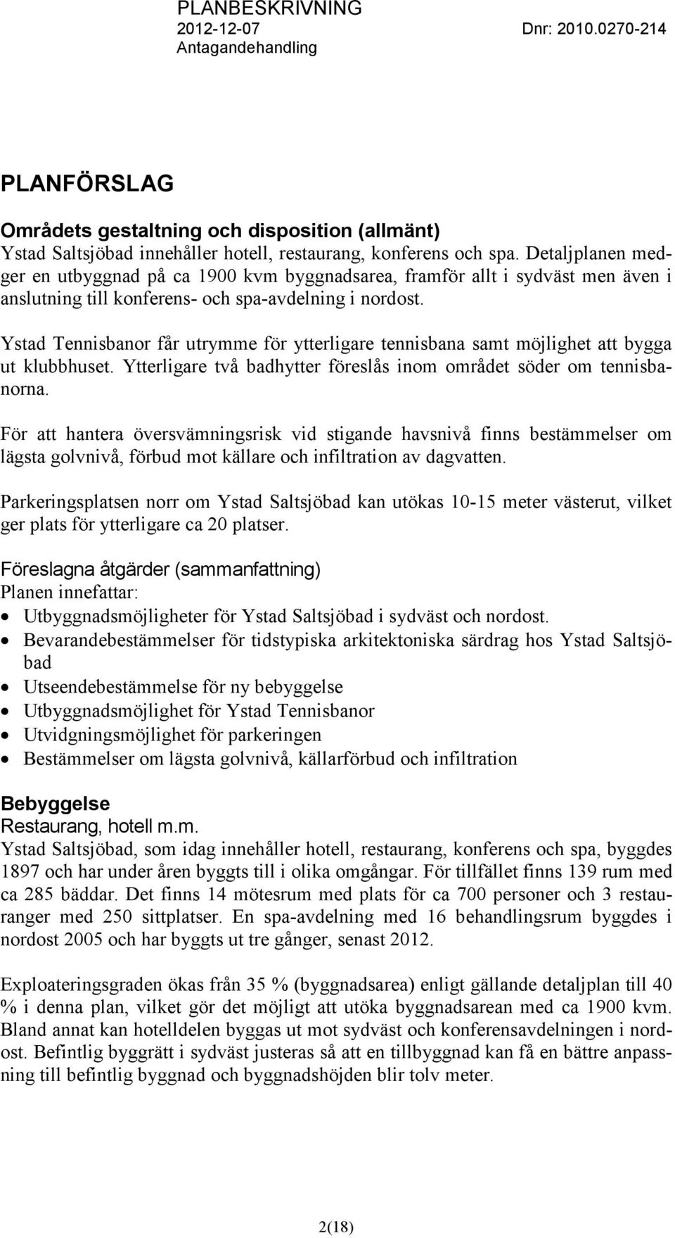 Ystad Tennisbanor får utrymme för ytterligare tennisbana samt möjlighet att bygga ut klubbhuset. Ytterligare två badhytter föreslås inom området söder om tennisbanorna.