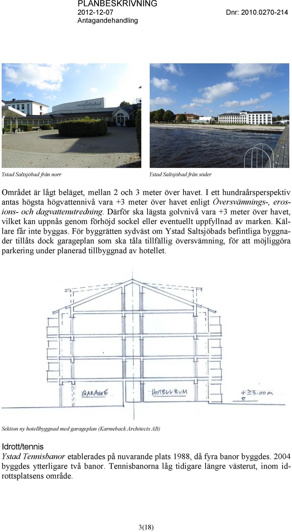 Därför ska lägsta golvnivå vara +3 meter över havet, vilket kan uppnås genom förhöjd sockel eller eventuellt uppfyllnad av marken. Källare får inte byggas.
