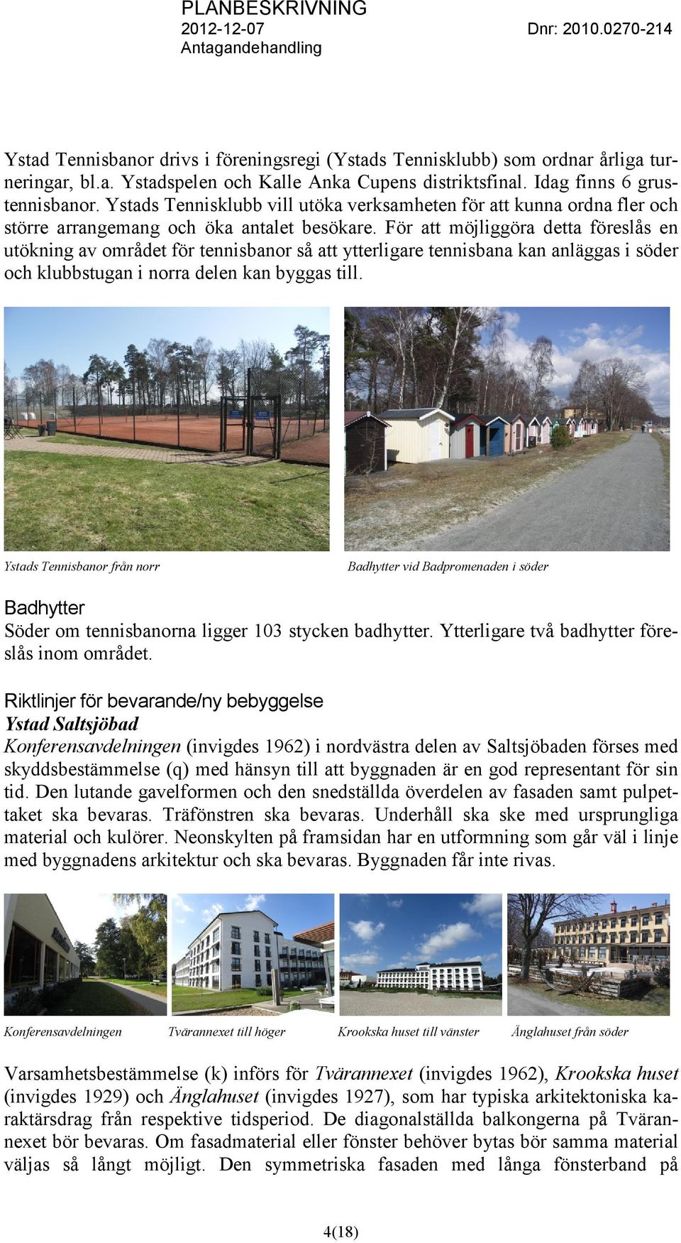 För att möjliggöra detta föreslås en utökning av området för tennisbanor så att ytterligare tennisbana kan anläggas i söder och klubbstugan i norra delen kan byggas till.