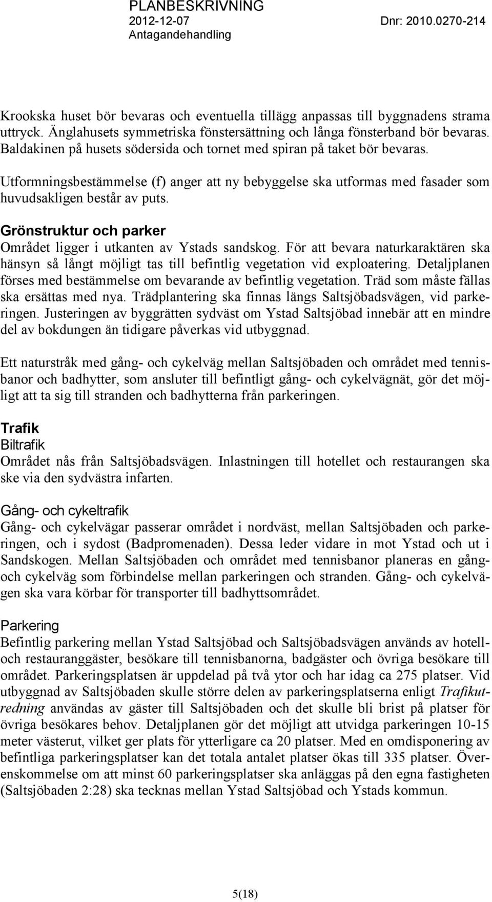 Grönstruktur och parker Området ligger i utkanten av Ystads sandskog. För att bevara naturkaraktären ska hänsyn så långt möjligt tas till befintlig vegetation vid exploatering.
