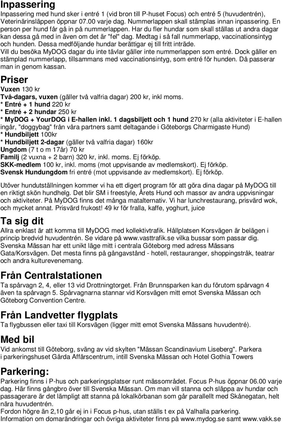 Medtag i så fall nummerlapp, vaccinationsintyg och hunden. Dessa medföljande hundar berättigar ej till fritt inträde. Vill du besöka MyDOG dagar du inte tävlar gäller inte nummerlappen som entré.