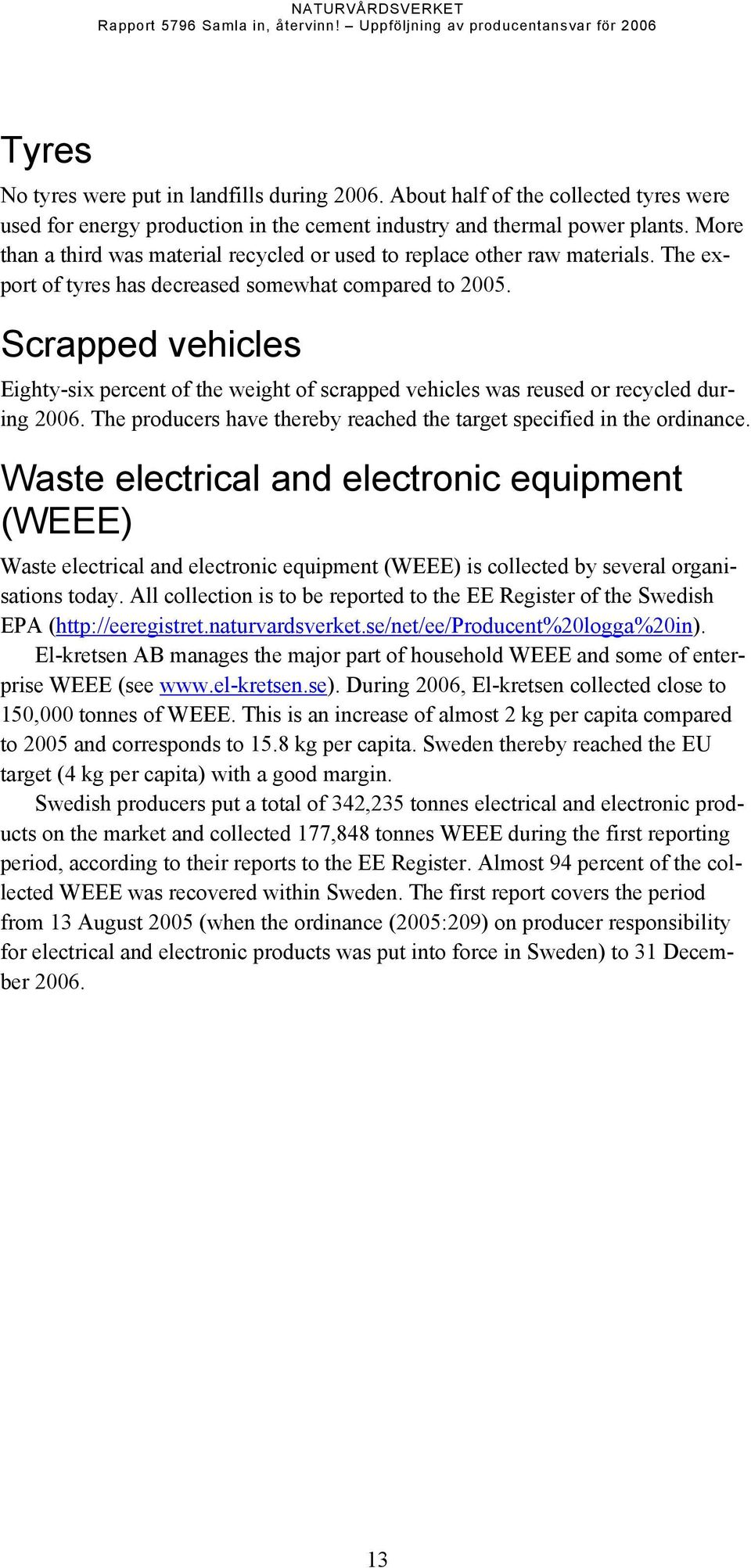 Scrapped vehicles Eighty-six percent of the weight of scrapped vehicles was reused or recycled during 26. The producers have thereby reached the target specified in the ordinance.