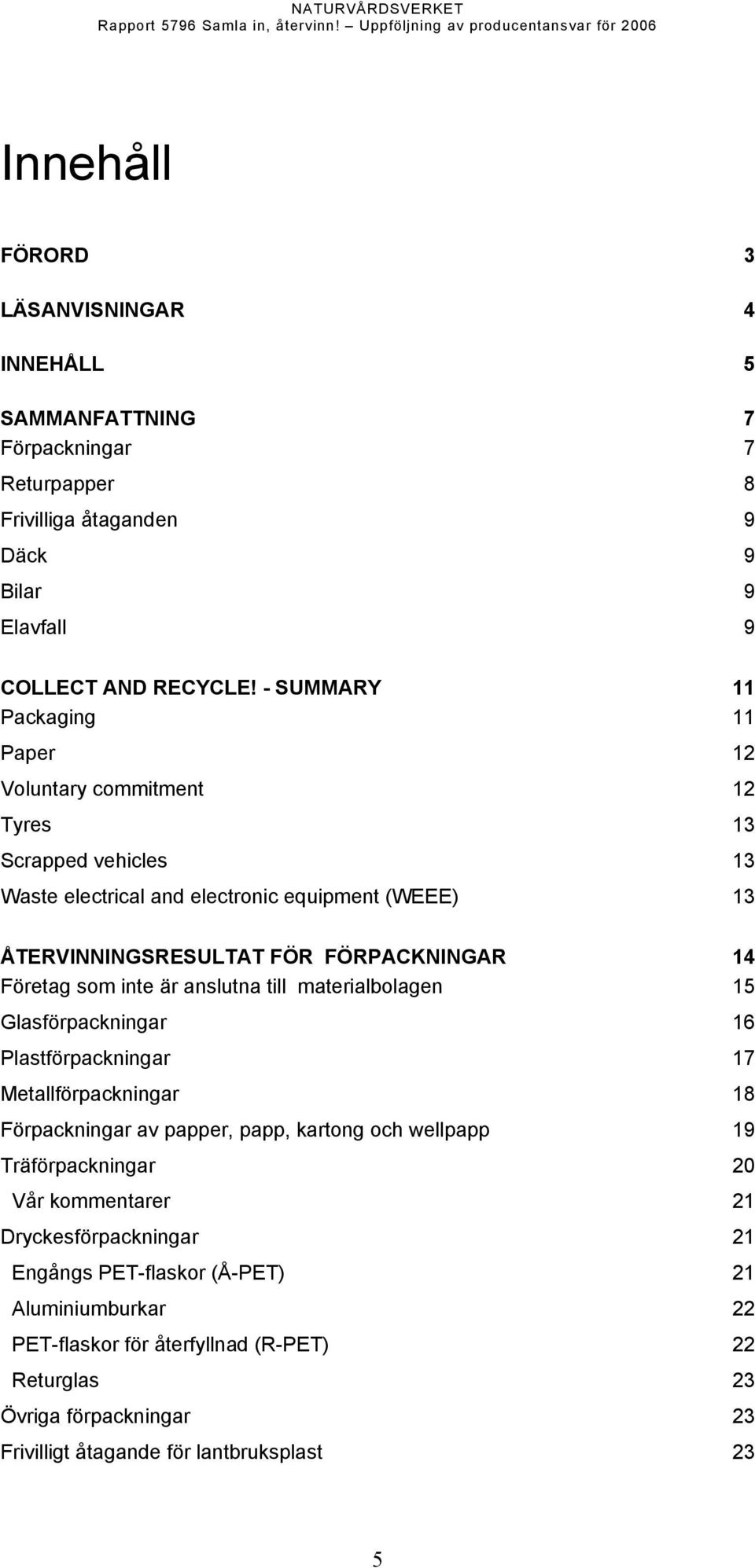 Företag som inte är anslutna till materialbolagen 15 Glasförpackningar 16 Plastförpackningar 17 Metallförpackningar 18 Förpackningar av papper, papp, kartong och wellpapp 19