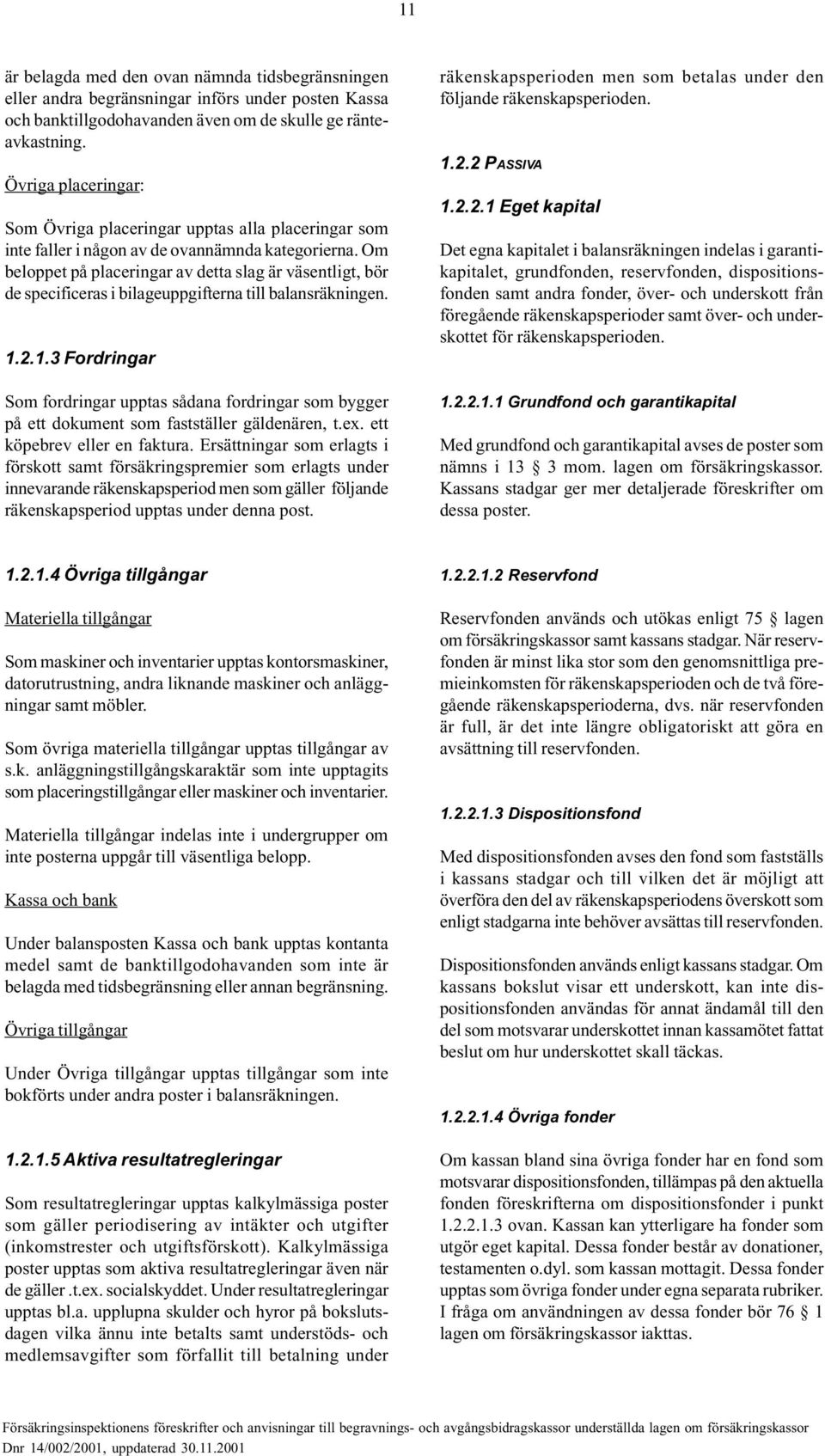 Om beloppet på placeringar av detta slag är väsentligt, bör de specificeras i bilageuppgifterna till balansräkningen. 1.