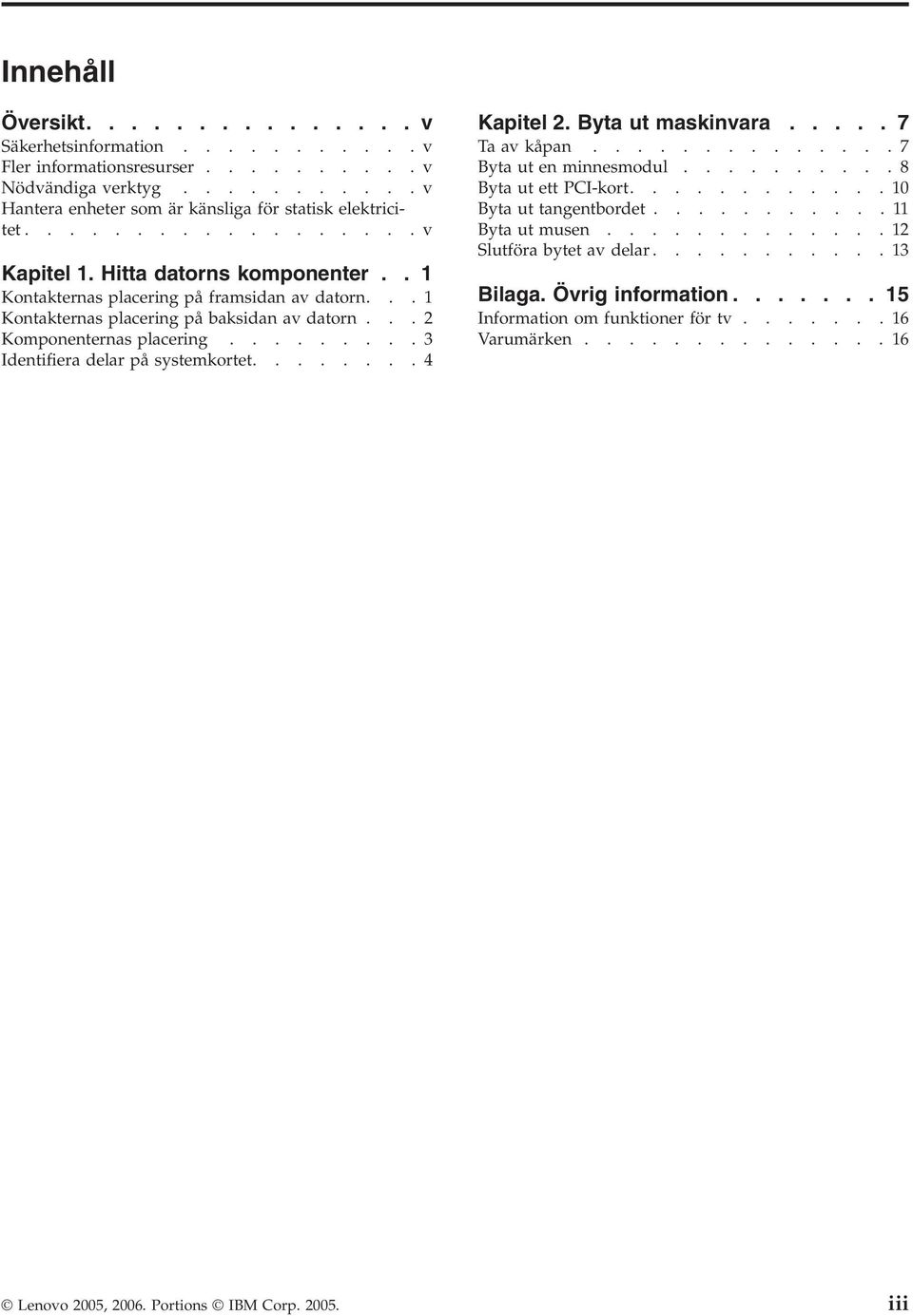 ........3 Identifiera delar på systemkortet........4 Kapitel 2. Byta ut maskinvara..... 7 Ta av kåpan..............7 Byta ut en minnesmodul..........8 Byta ut ett PCI-kort............10 Byta ut tangentbordet.