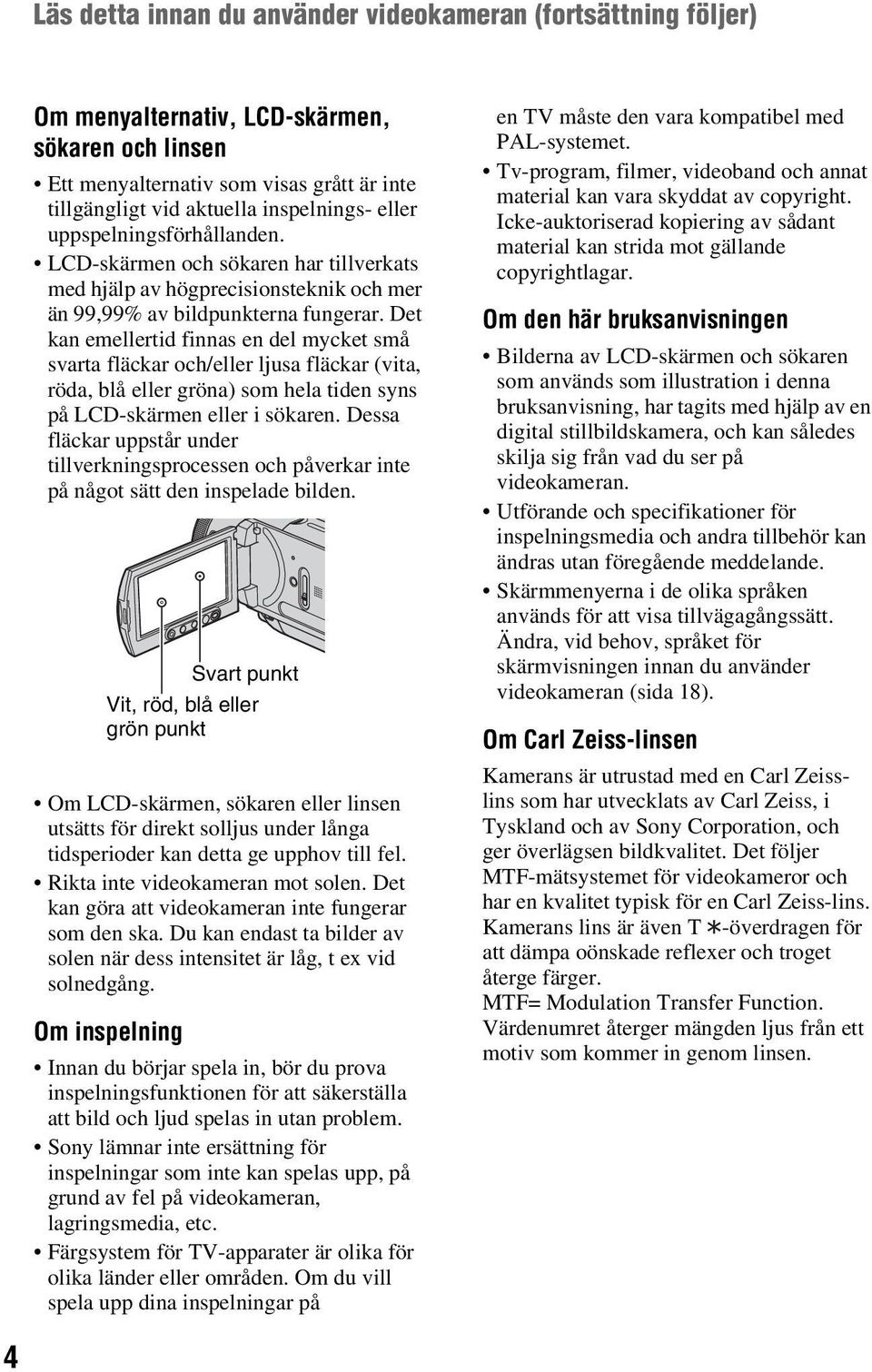 Det kan emellertid finnas en del mycket små svarta fläckar och/eller ljusa fläckar (vita, röda, blå eller gröna) som hela tiden syns på LCD-skärmen eller i sökaren.