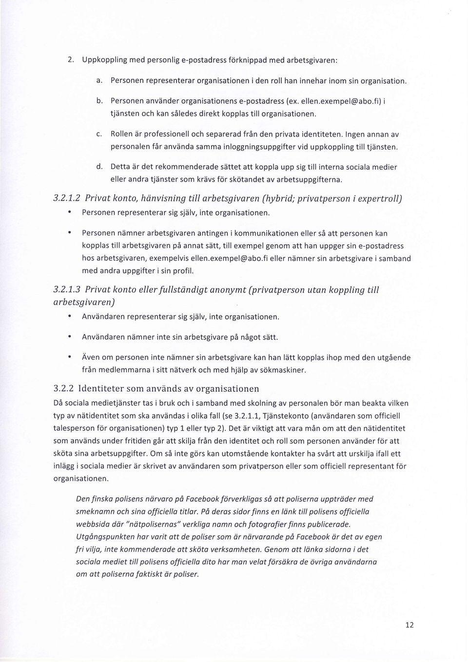 Rollen dr professionell och separerad frdn den privata identiteten. Ingen annan av personalen f6r anvdnda samma inloggningsuppgifter vid uppkoppling tilltj6nsten.