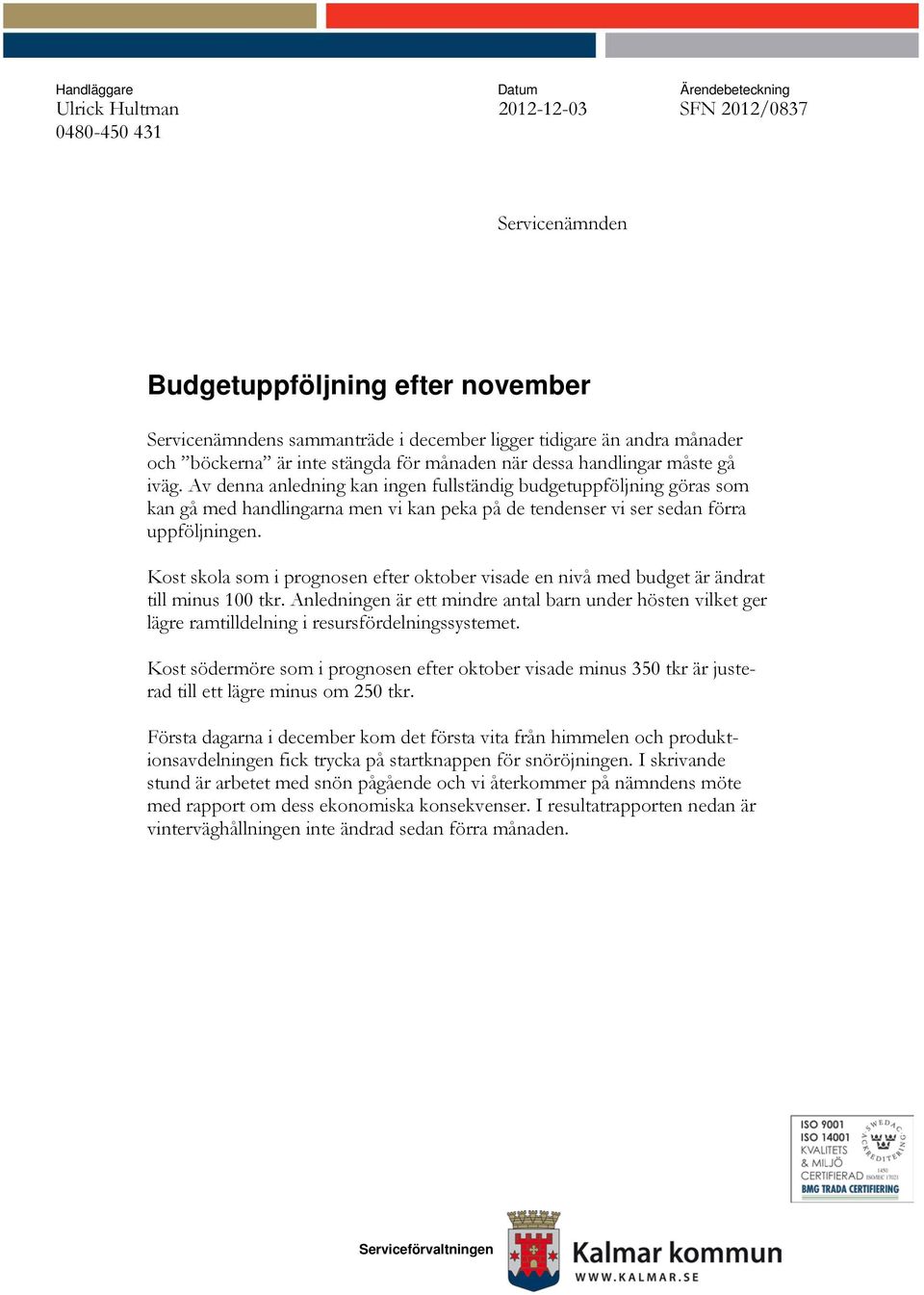 Av denna anledning kan ingen fullständig budgetuppföljning göras som kan gå med handlingarna men vi kan peka på de tendenser vi ser sedan förra uppföljningen.