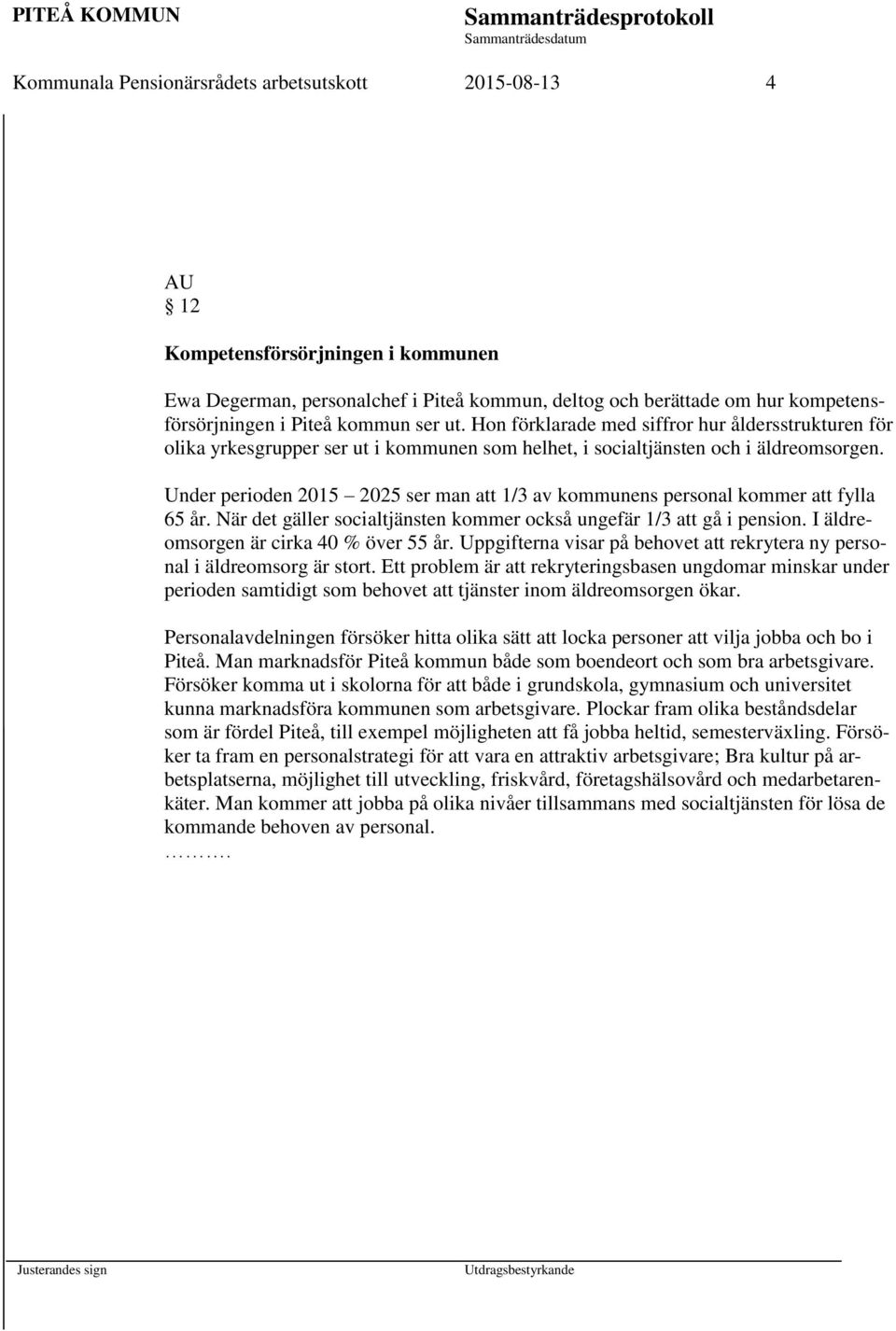 Under perioden 2015 2025 ser man att 1/3 av kommunens personal kommer att fylla 65 år. När det gäller socialtjänsten kommer också ungefär 1/3 att gå i pension.