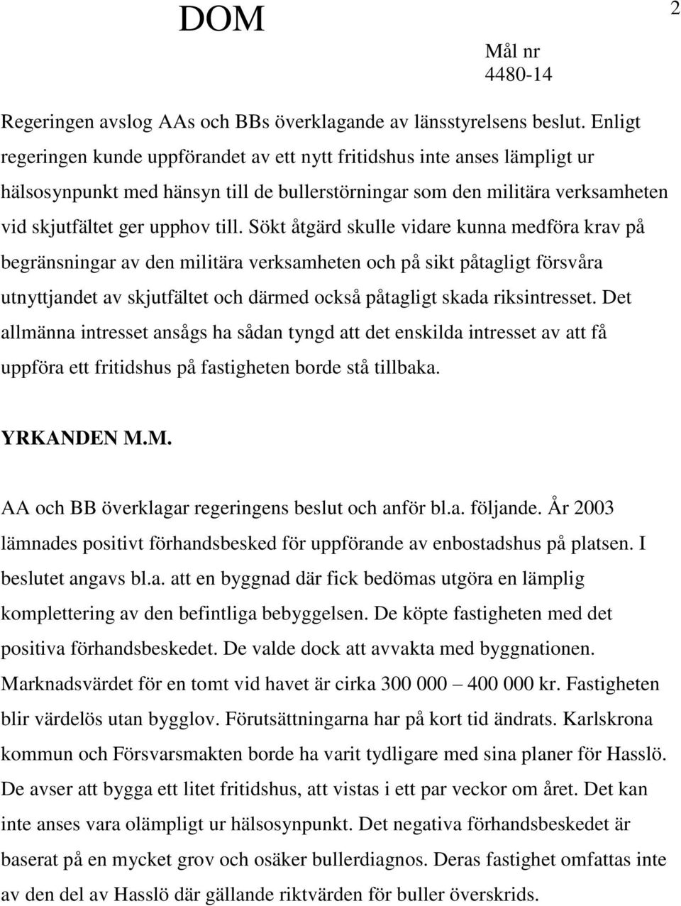 Sökt åtgärd skulle vidare kunna medföra krav på begränsningar av den militära verksamheten och på sikt påtagligt försvåra utnyttjandet av skjutfältet och därmed också påtagligt skada riksintresset.