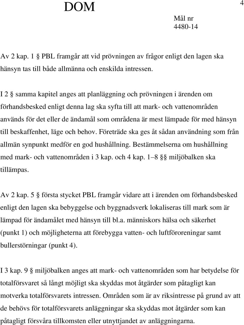 lämpade för med hänsyn till beskaffenhet, läge och behov. Företräde ska ges åt sådan användning som från allmän synpunkt medför en god hushållning.