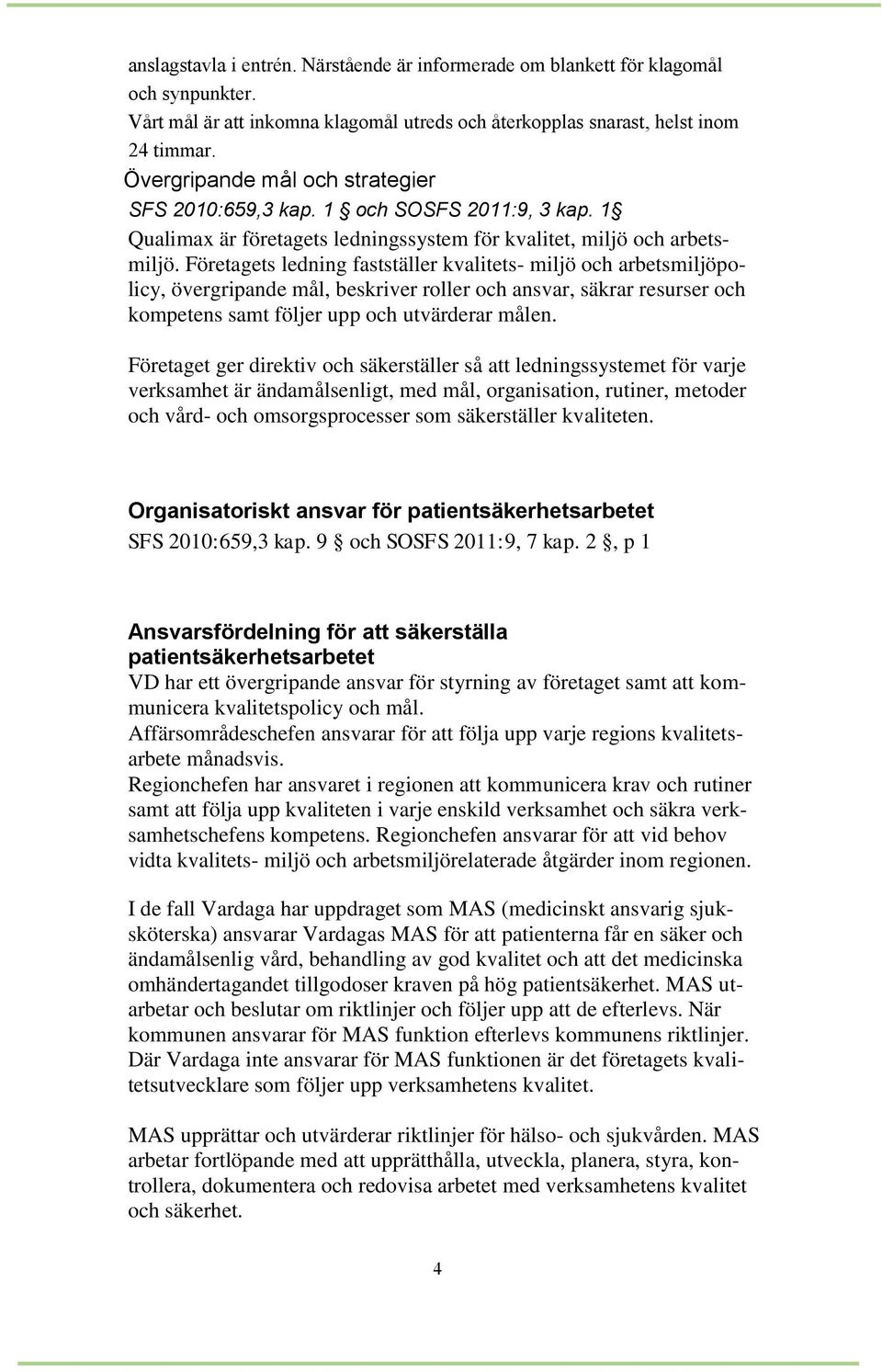 Företagets ledning fastställer kvalitets- miljö och arbetsmiljöpolicy, övergripande mål, beskriver roller och ansvar, säkrar resurser och kompetens samt följer upp och utvärderar målen.