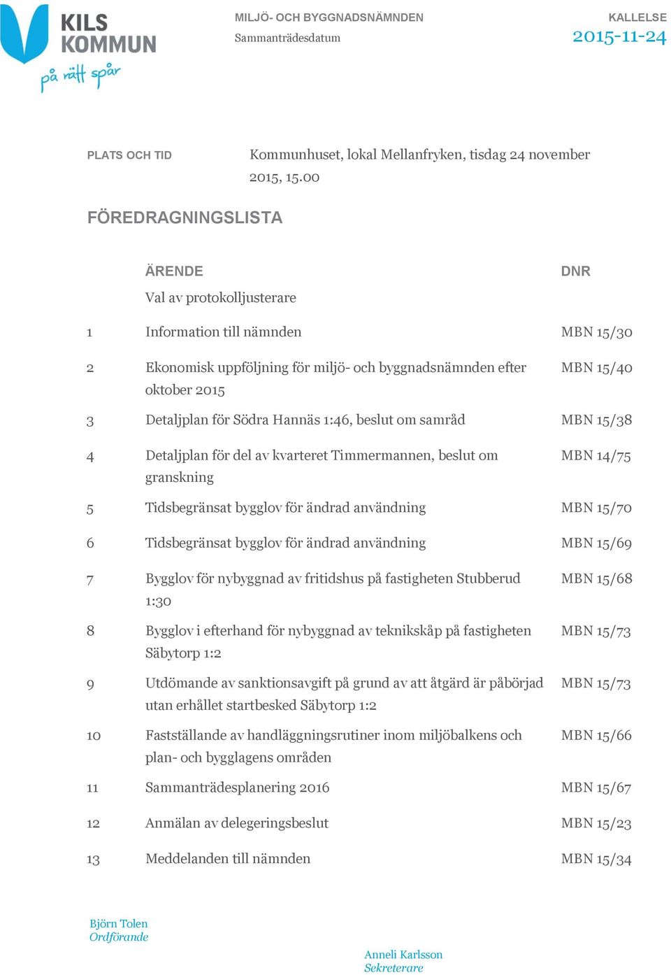 Södra Hannäs 1:46, beslut om samråd MBN 15/38 4 Detaljplan för del av kvarteret Timmermannen, beslut om granskning MBN 14/75 5 Tidsbegränsat bygglov för ändrad användning MBN 15/70 6 Tidsbegränsat