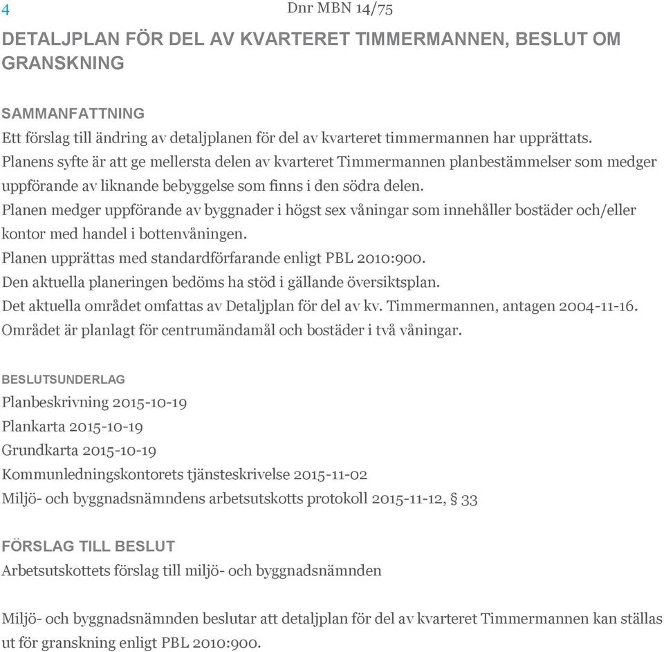 Planen medger uppförande av byggnader i högst sex våningar som innehåller bostäder och/eller kontor med handel i bottenvåningen. Planen upprättas med standardförfarande enligt PBL 2010:900.