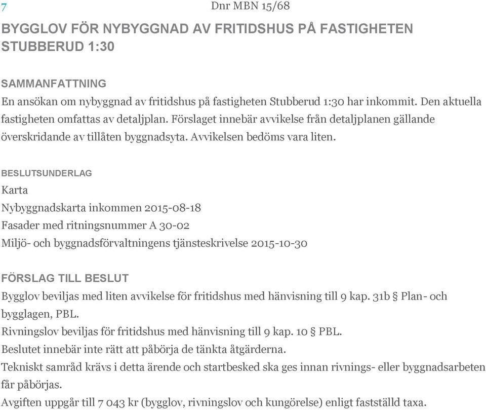 BESLUTSUNDERLAG Karta Nybyggnadskarta inkommen 2015-08-18 Fasader med ritningsnummer A 30-02 Miljö- och byggnadsförvaltningens tjänsteskrivelse 2015-10-30 FÖRSLAG TILL BESLUT Bygglov beviljas med