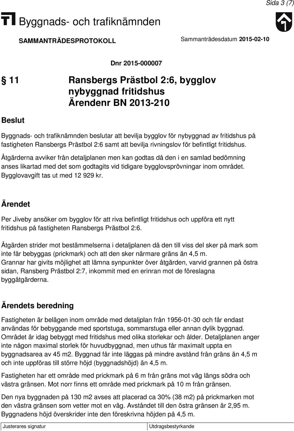 Åtgärderna avviker från detaljplanen men kan godtas då den i en samlad bedömning anses likartad med det som godtagits vid tidigare bygglovsprövningar inom området. Bygglovavgift tas ut med 12 929 kr.