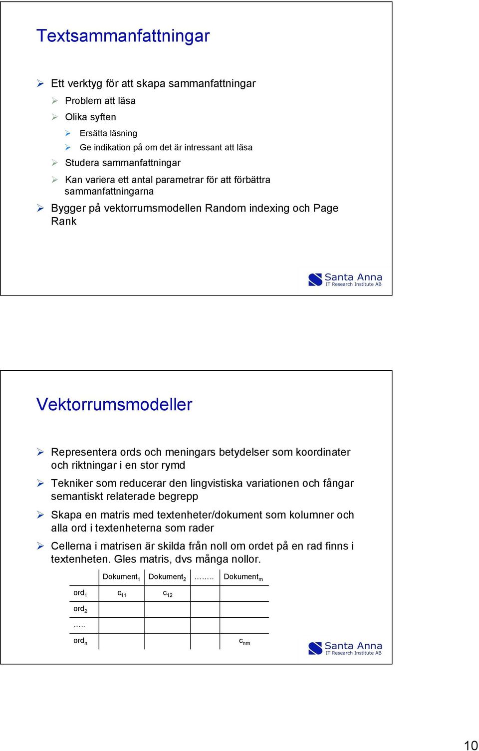 koordinater och riktningar i en stor rymd Ø Tekniker som reducerar den lingvistiska variationen och fångar semantiskt relaterade begrepp Ø Skapa en matris med textenheter/dokument som kolumner och