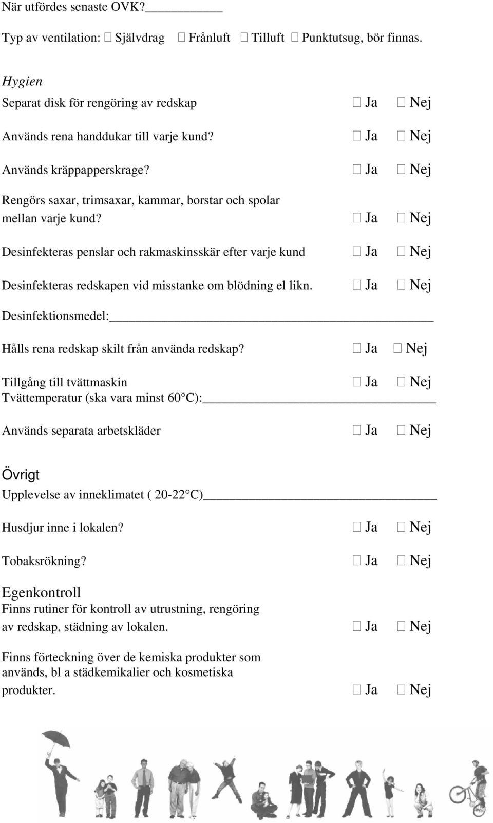 Ja Nej Desinfekteras penslar och rakmaskinsskär efter varje kund Ja Nej Desinfekteras redskapen vid misstanke om blödning el likn.