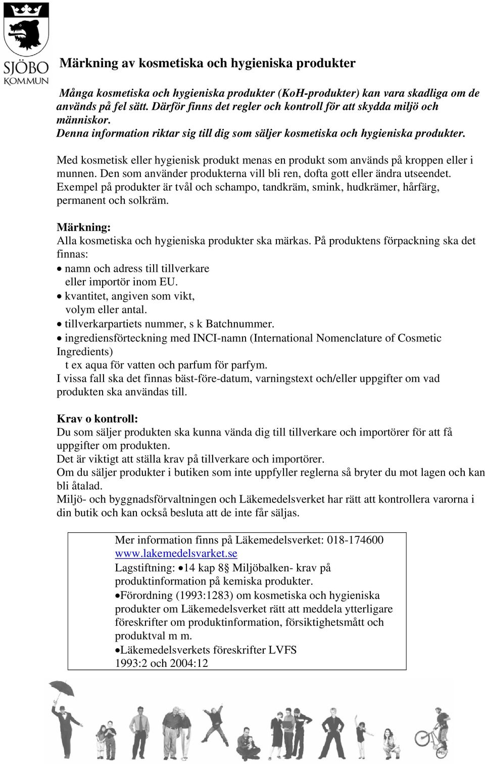 Med kosmetisk eller hygienisk produkt menas en produkt som används på kroppen eller i munnen. Den som använder produkterna vill bli ren, dofta gott eller ändra utseendet.