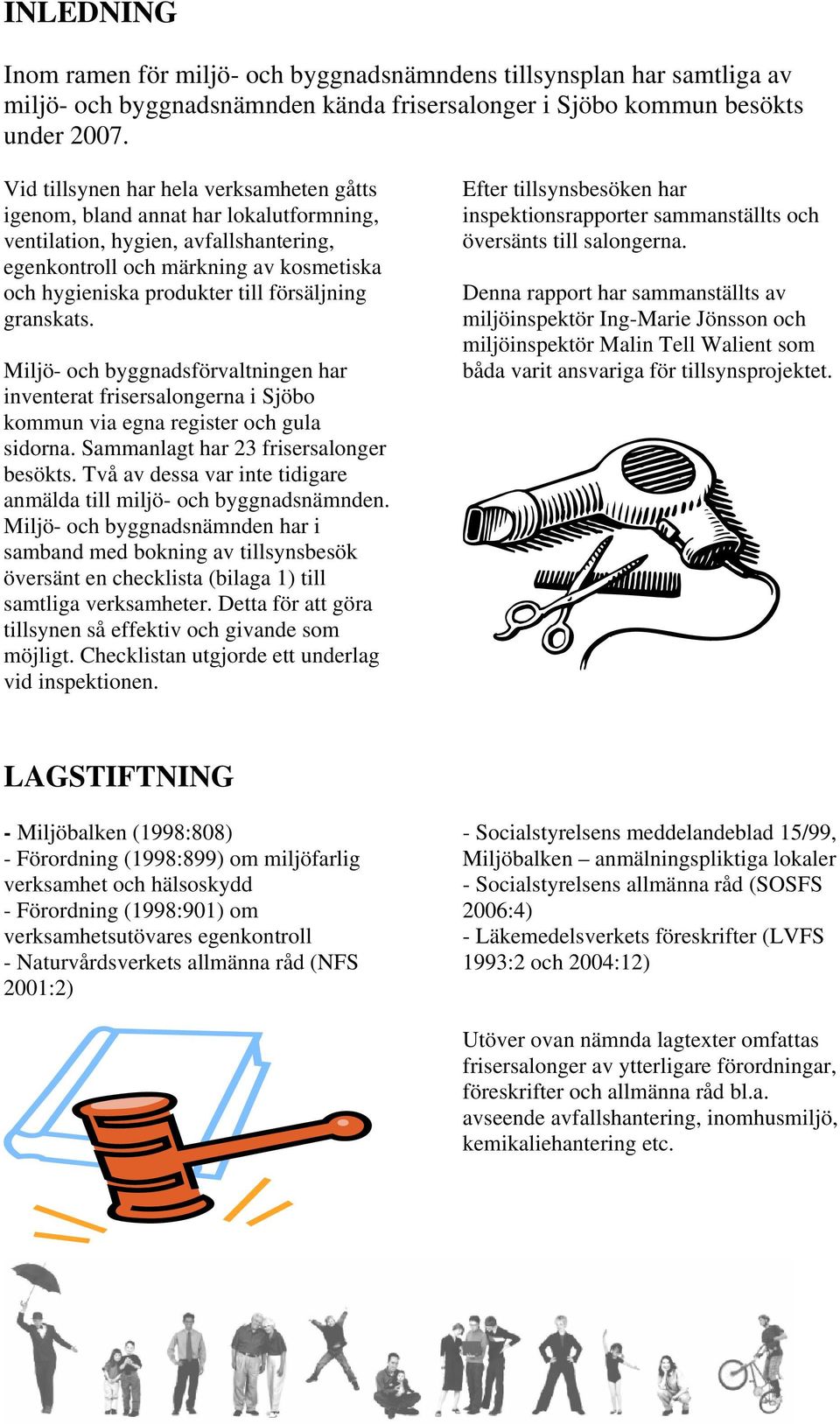 försäljning granskats. Miljö- och byggnadsförvaltningen har inventerat frisersalongerna i Sjöbo kommun via egna register och gula sidorna. Sammanlagt har 23 frisersalonger besökts.