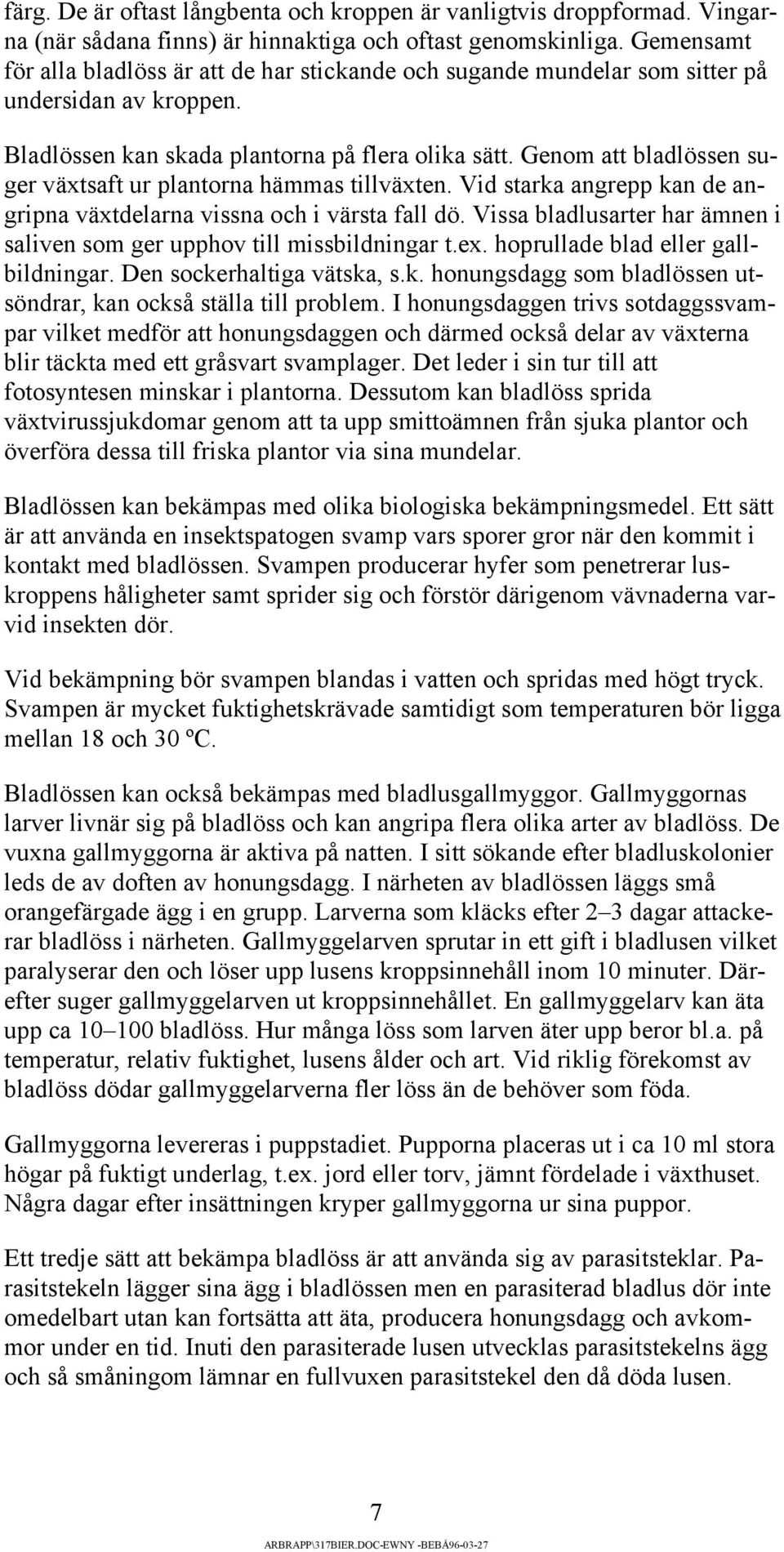 Genom att bladlössen suger växtsaft ur plantorna hämmas tillväxten. Vid starka angrepp kan de angripna växtdelarna vissna och i värsta fall dö.