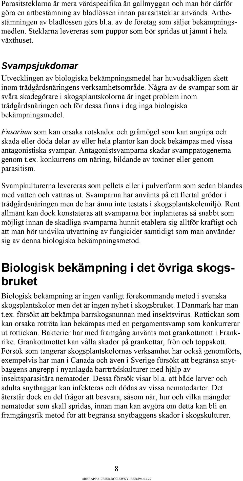 Några av de svampar som är svåra skadegörare i skogsplantskolorna är inget problem inom trädgårdsnäringen och för dessa finns i dag inga biologiska bekämpningsmedel.