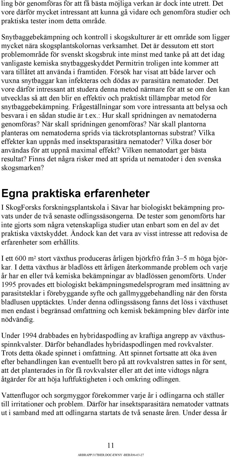 Det är dessutom ett stort problemområde för svenskt skogsbruk inte minst med tanke på att det idag vanligaste kemiska snytbaggeskyddet Permitrin troligen inte kommer att vara tillåtet att använda i