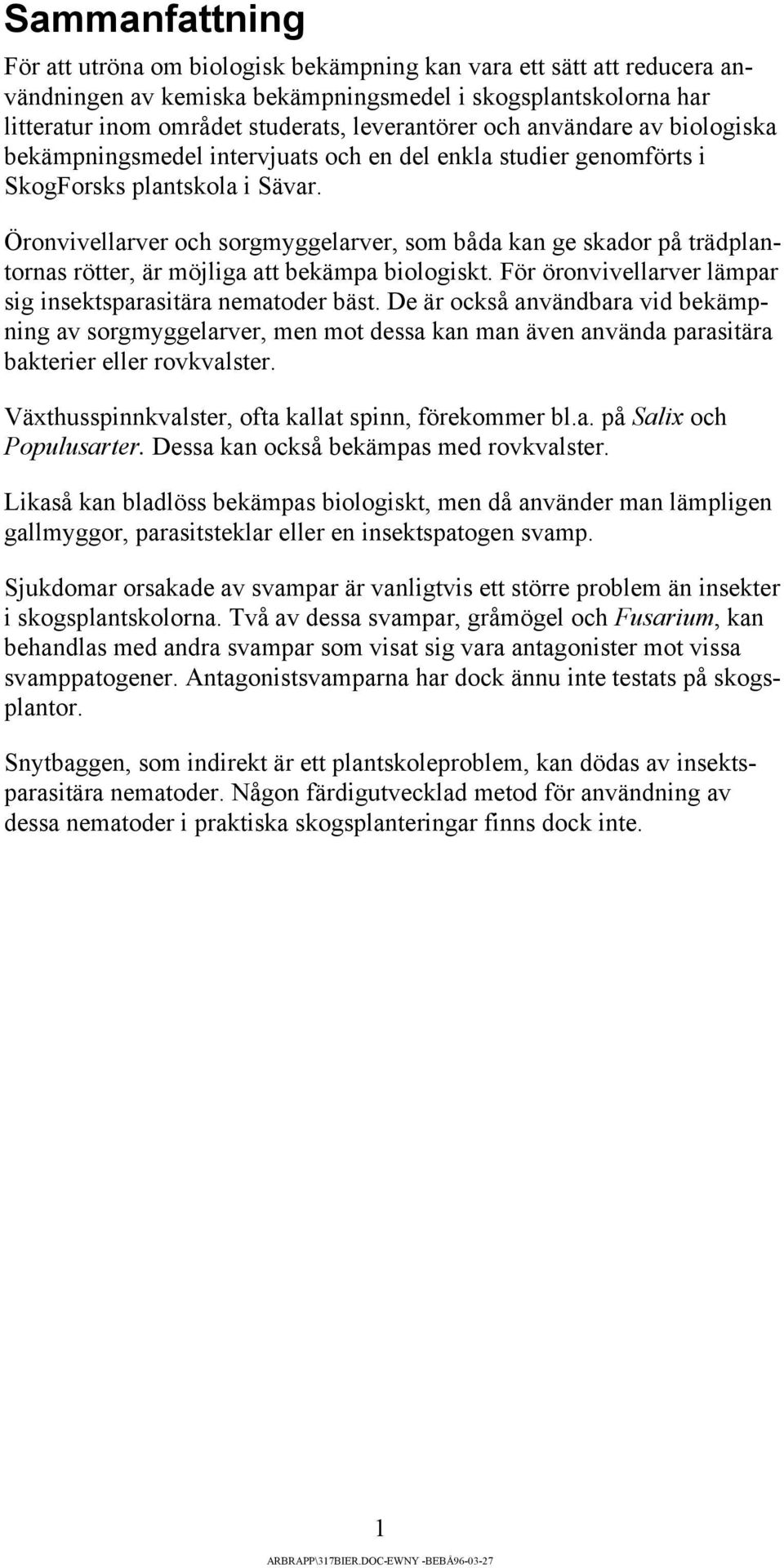 Öronvivellarver och sorgmyggelarver, som båda kan ge skador på trädplantornas rötter, är möjliga att bekämpa biologiskt. För öronvivellarver lämpar sig insektsparasitära nematoder bäst.