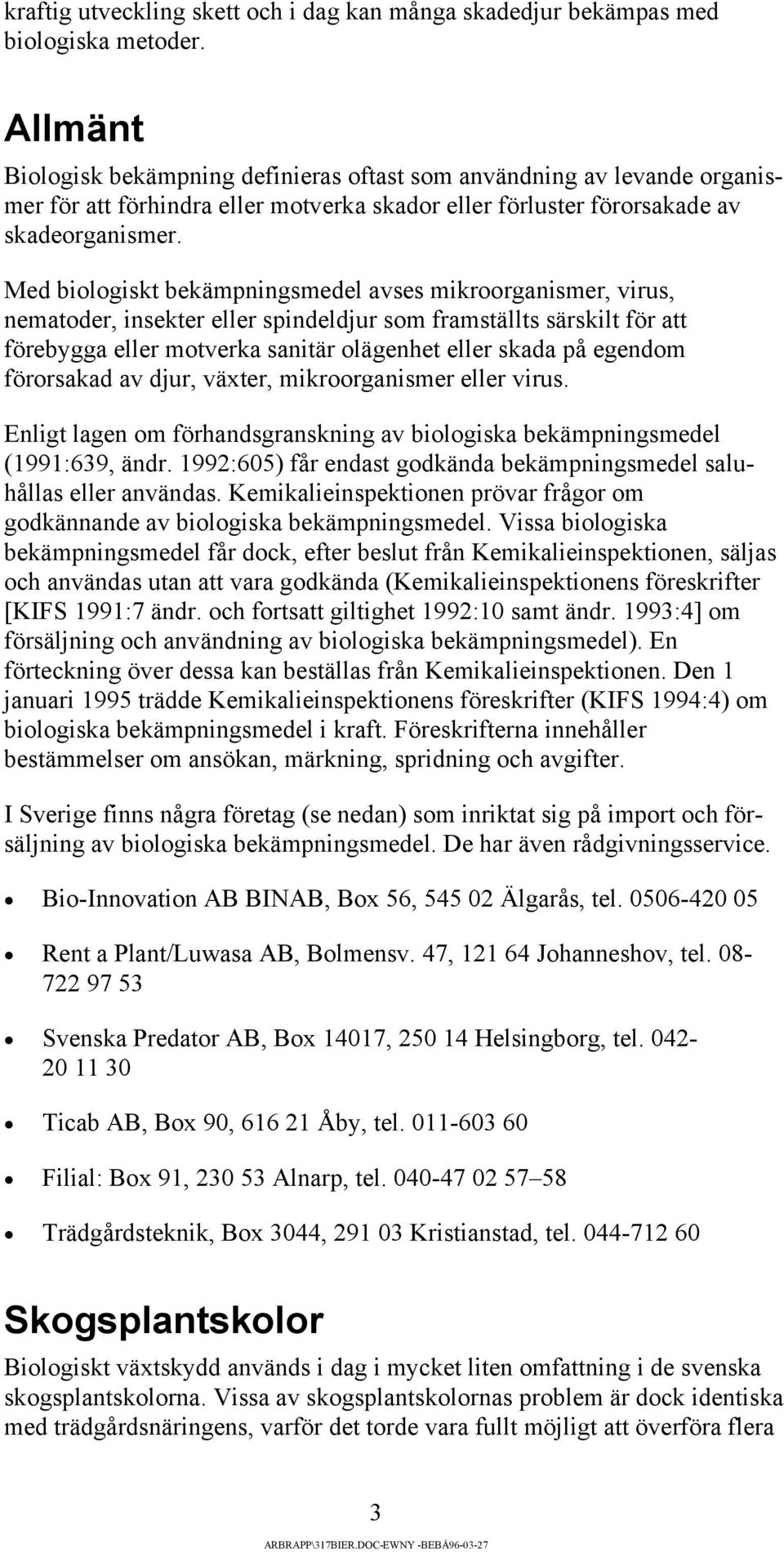 Med biologiskt bekämpningsmedel avses mikroorganismer, virus, nematoder, insekter eller spindeldjur som framställts särskilt för att förebygga eller motverka sanitär olägenhet eller skada på egendom