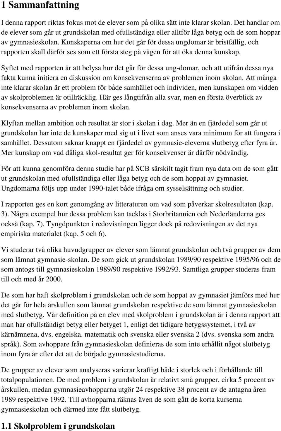 Kunskaperna om hur det går för dessa ungdomar är bristfällig, och rapporten skall därför ses som ett första steg på vägen för att öka denna kunskap.