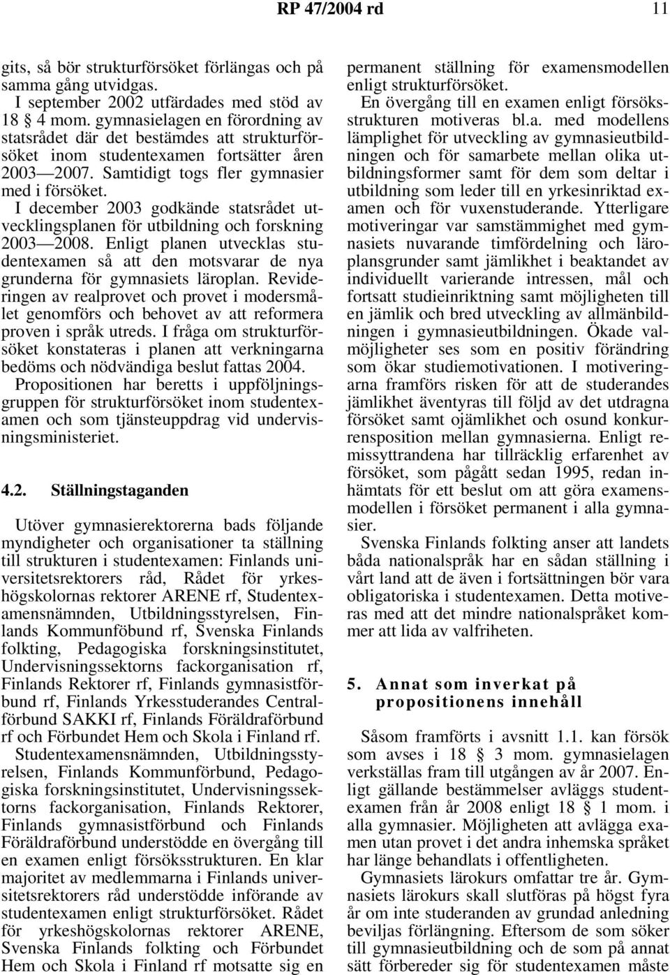 I december 2003 godkände statsrådet utvecklingsplanen för utbildning och forskning 2003 2008. Enligt planen utvecklas studentexamen så att den motsvarar de nya grunderna för gymnasiets läroplan.