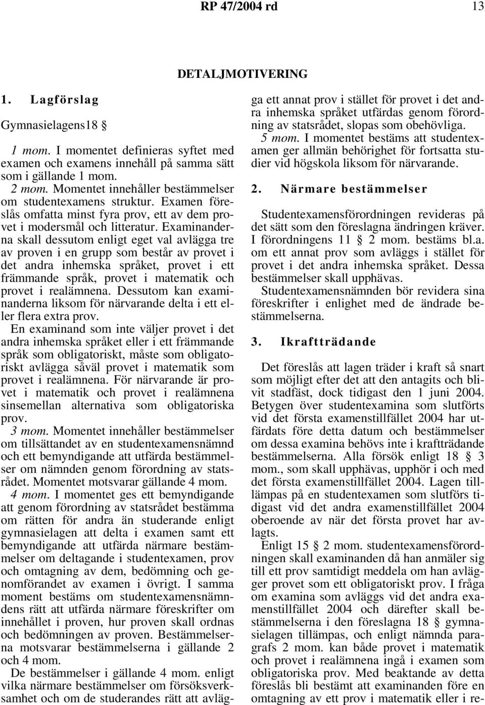 Examinanderna skall dessutom enligt eget val avlägga tre av proven i en grupp som består av provet i det andra inhemska språket, provet i ett främmande språk, provet i matematik och provet i