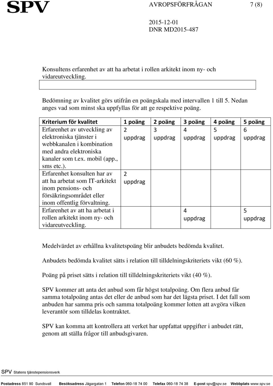 Kriterium för kvalitet 1 poäng 2 poäng 3 poäng 4 poäng 5 poäng Erfarenhet av utveckling av elektroniska tjänster i webbkanalen i kombination med andra elektroniska kanaler som t.ex. mobil (app.