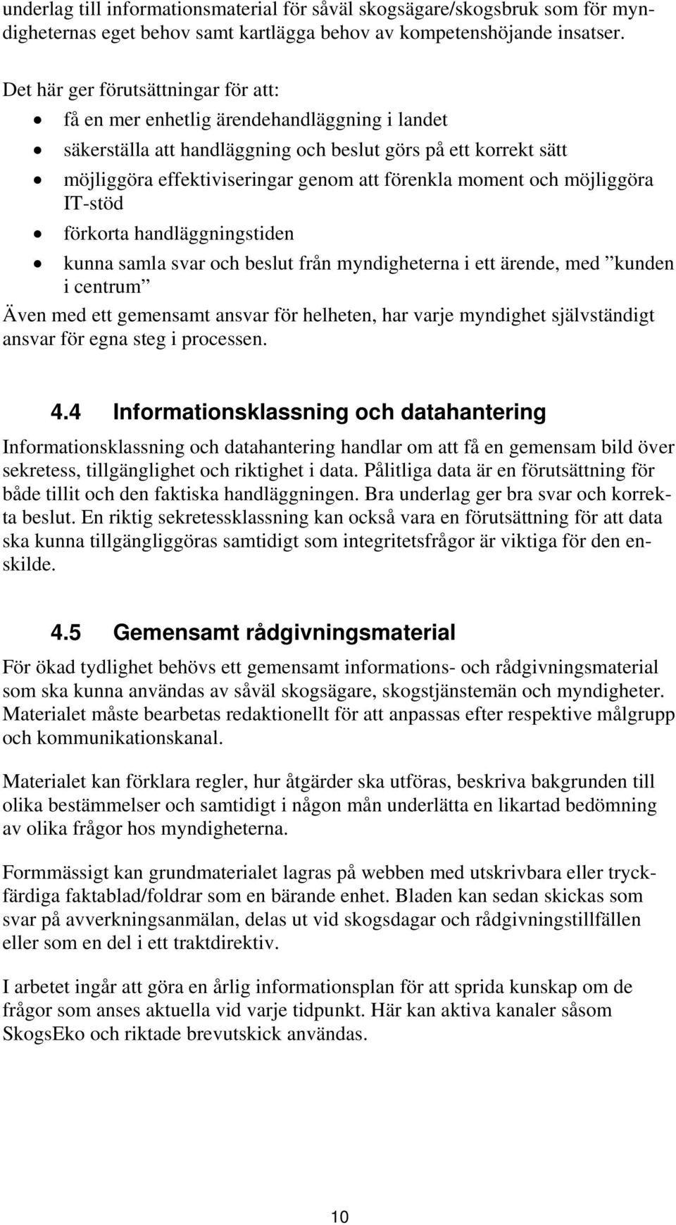 moment och möjliggöra IT-stöd förkorta handläggningstiden kunna samla svar och beslut från myndigheterna i ett ärende, med kunden i centrum Även med ett gemensamt ansvar för helheten, har varje