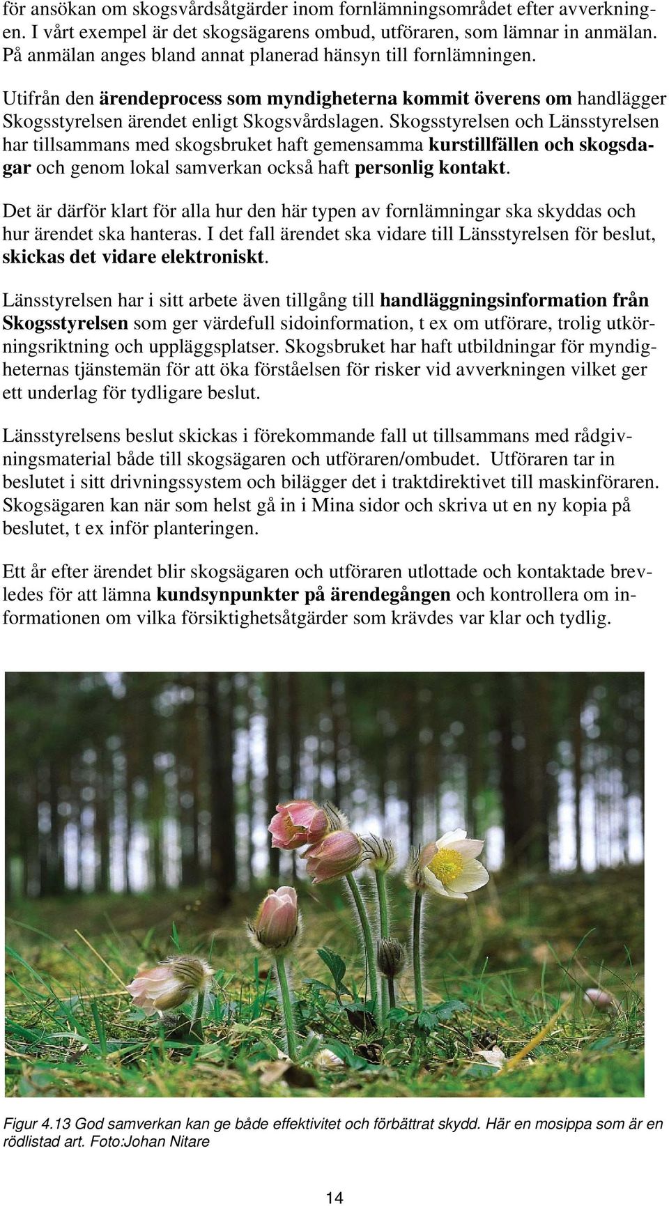 Skogsstyrelsen och Länsstyrelsen har tillsammans med skogsbruket haft gemensamma kurstillfällen och skogsdagar och genom lokal samverkan också haft personlig kontakt.