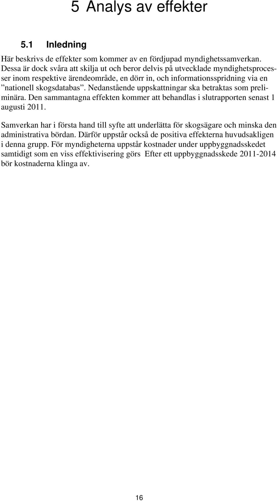 Nedanstående uppskattningar ska betraktas som preliminära. Den sammantagna effekten kommer att behandlas i slutrapporten senast 1 augusti 2011.