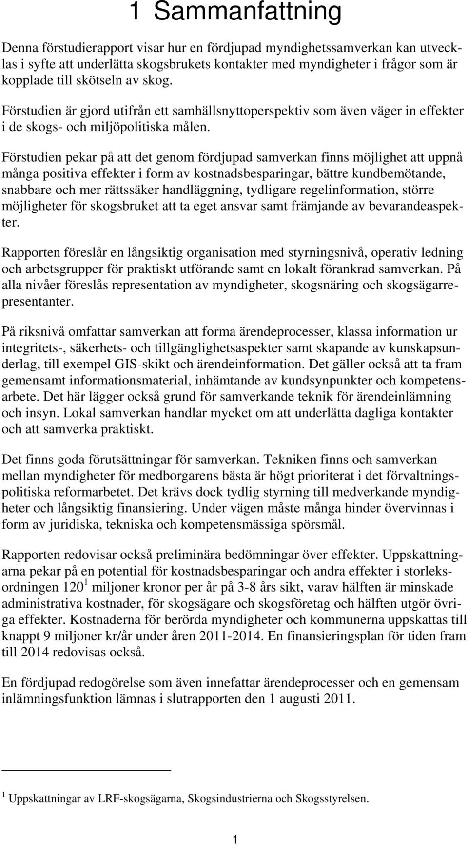 Förstudien pekar på att det genom fördjupad samverkan finns möjlighet att uppnå många positiva effekter i form av kostnadsbesparingar, bättre kundbemötande, snabbare och mer rättssäker handläggning,