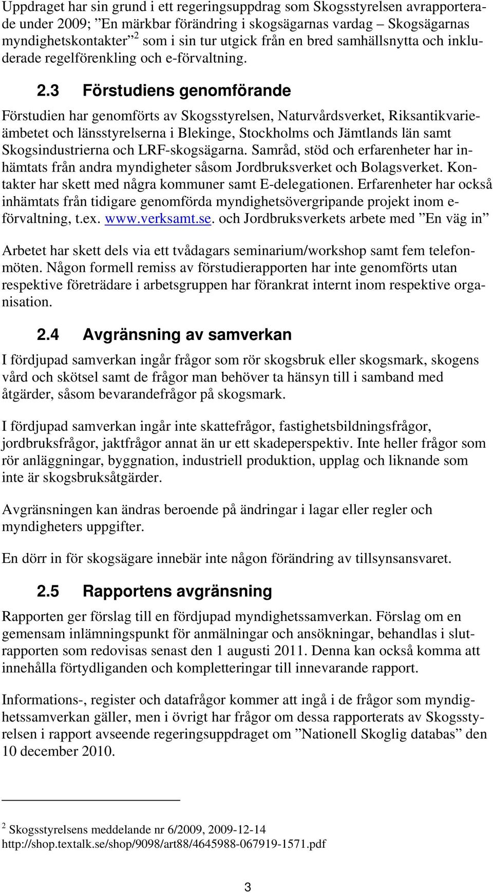 3 Förstudiens genomförande Förstudien har genomförts av Skogsstyrelsen, Naturvårdsverket, Riksantikvarieämbetet och länsstyrelserna i Blekinge, Stockholms och Jämtlands län samt Skogsindustrierna och