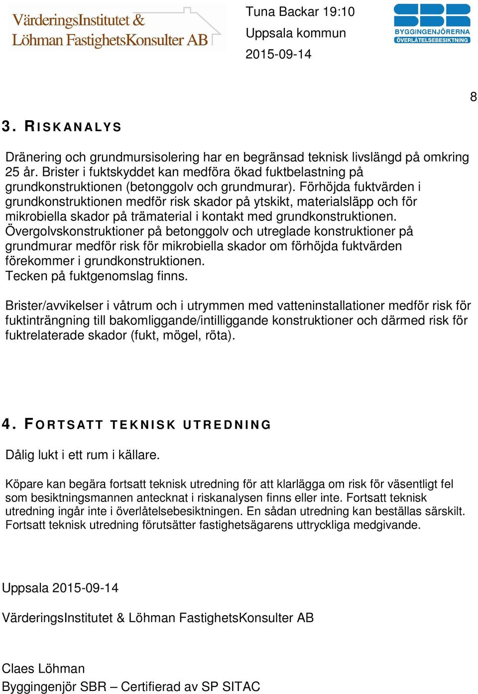 Förhöjda fuktvärden i grundkonstruktionen medför risk skador på ytskikt, materialsläpp och för mikrobiella skador på trämaterial i kontakt med grundkonstruktionen.