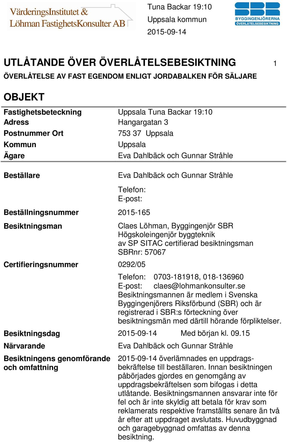 Löhman, Byggingenjör SBR Högskoleingenjör byggteknik av SP SITAC certifierad besiktningsman SBRnr: 57067 Telefon: 0703-181918, 018-136960 E-post: claes@lohmankonsulter.