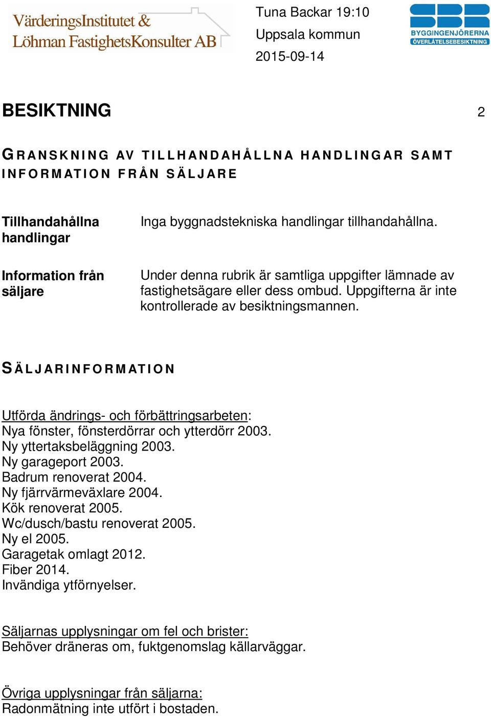 S Ä L J A R I N F O R M AT I O N Utförda ändrings- och förbättringsarbeten: Nya fönster, fönsterdörrar och ytterdörr 2003. Ny yttertaksbeläggning 2003. Ny garageport 2003. Badrum renoverat 2004.