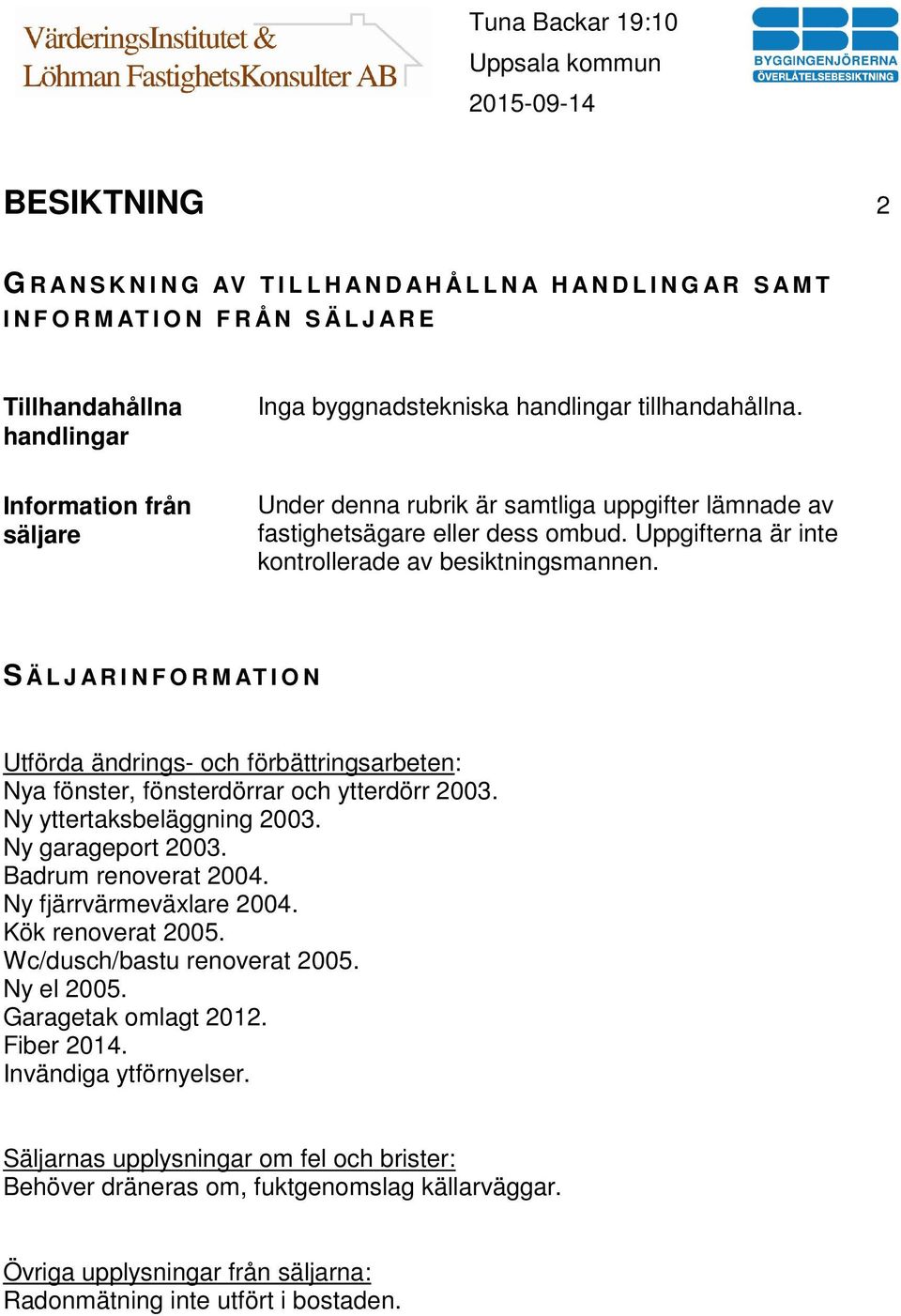 S Ä L J A R I N F O R M AT I O N Utförda ändrings- och förbättringsarbeten: Nya fönster, fönsterdörrar och ytterdörr 2003. Ny yttertaksbeläggning 2003. Ny garageport 2003. Badrum renoverat 2004.