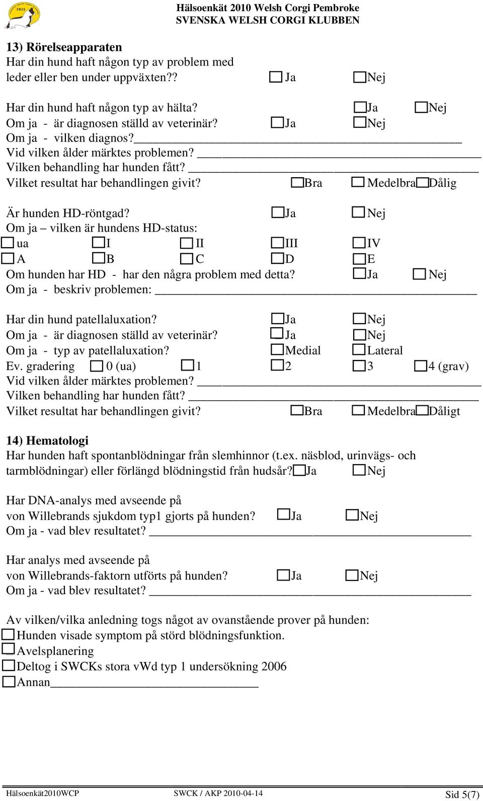 Ja Om ja vilken är hundens HD-status: ua I II III IV A B C D E Om hunden har HD - har den några problem med detta? Ja Om ja - beskriv problemen: _ Har din hund patellaluxation?