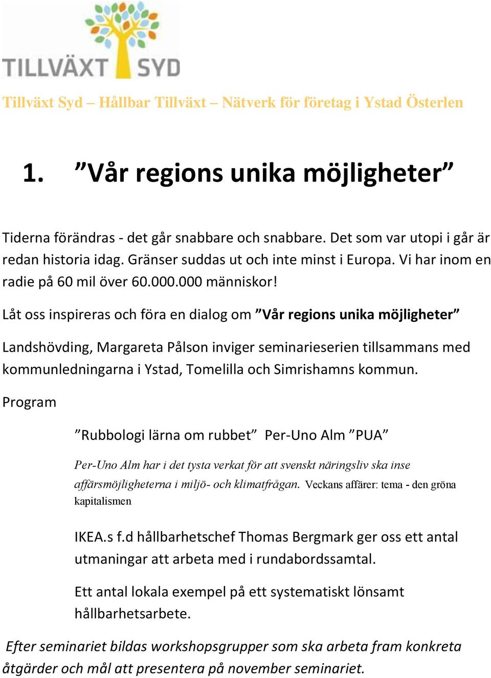 Låt oss inspireras och föra en dialog om Vår regions unika möjligheter Landshövding, Margareta Pålson inviger seminarieserien tillsammans med kommunledningarna i Ystad, Tomelilla och Simrishamns