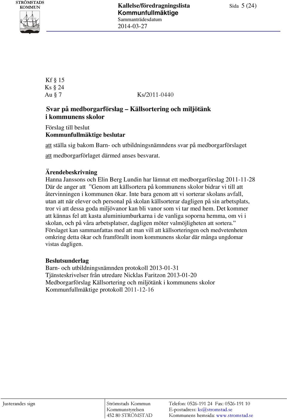 Ärendebeskrivning Hanna Janssons och Elin Berg Lundin har lämnat ett medborgarförslag 2011-11-28 Där de anger att Genom att källsortera på kommunens skolor bidrar vi till att återvinningen i kommunen