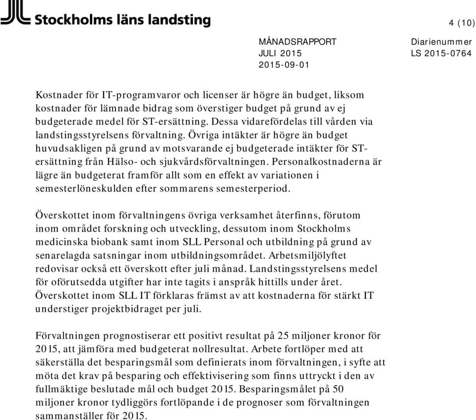 Övriga intäkter är högre än budget huvudsakligen på grund av motsvarande ej budgeterade intäkter för STersättning från Hälso- och sjukvårdsförvaltningen.